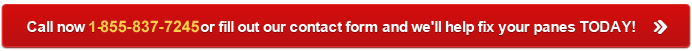 Call Now 1-855-837-7245 or fill out our contact form and we'll help fix your panes TODAY!